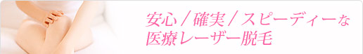 安心/確実/スピーディーな医療レーザー脱毛